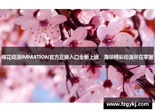樱花动漫IMMATION官方正版入口全新上线，海量精彩动漫尽在掌握